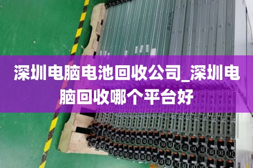 深圳電腦電池回收公司_深圳電腦回收哪個(gè)平臺(tái)好