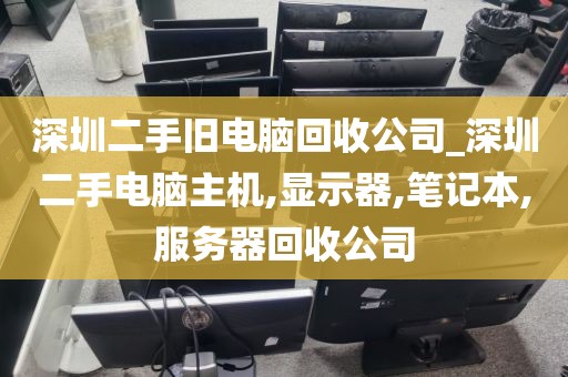 深圳二手舊電腦回收公司_深圳二手電腦主機,顯示器,筆記本,服務(wù)器回收公司