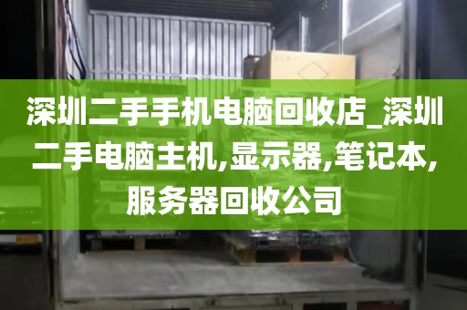 深圳二手手機(jī)電腦回收店_深圳二手電腦主機(jī),顯示器,筆記本,服務(wù)器回收公司