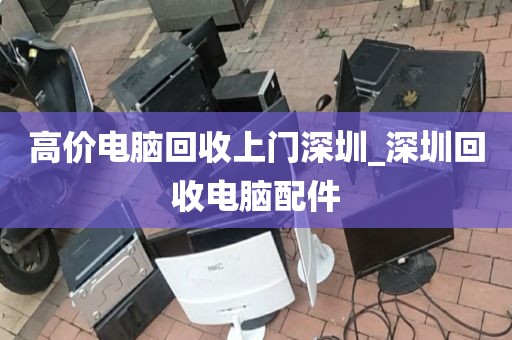 高價(jià)電腦回收上門(mén)深圳_深圳回收電腦配件