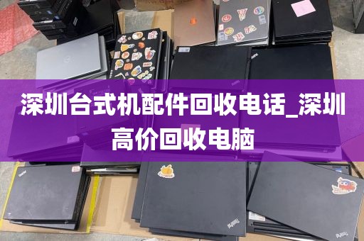 深圳臺式機配件回收電話_深圳高價回收電腦