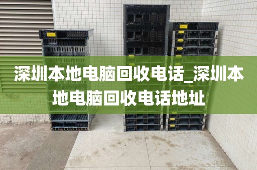 深圳本地電腦回收電話_深圳本地電腦回收電話地址