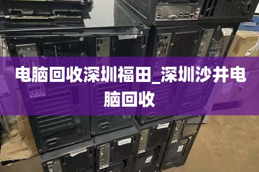 電腦回收深圳福田_深圳沙井電腦回收
