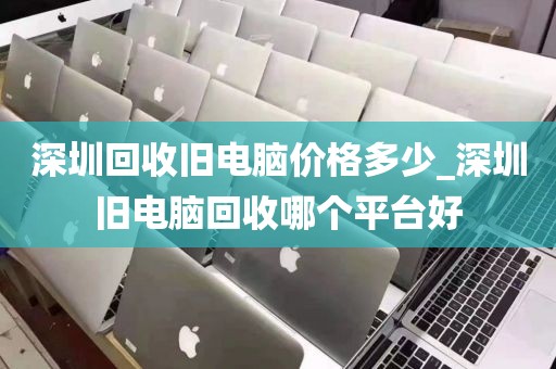 深圳回收舊電腦價(jià)格多少_深圳舊電腦回收哪個(gè)平臺(tái)好
