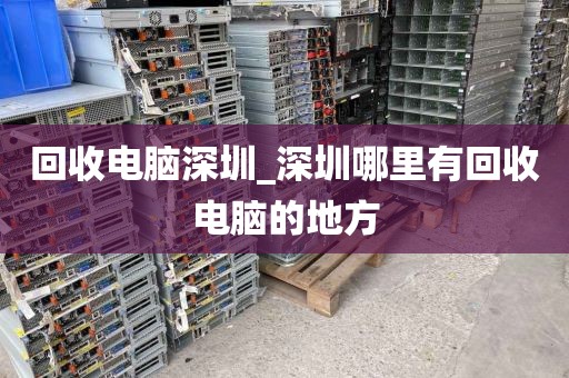 回收電腦深圳_深圳哪里有回收電腦的地方