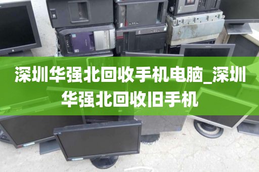 深圳華強(qiáng)北回收手機(jī)電腦_深圳華強(qiáng)北回收舊手機(jī)
