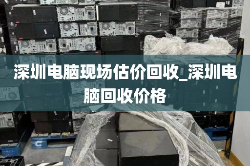 深圳電腦現(xiàn)場估價回收_深圳電腦回收價格