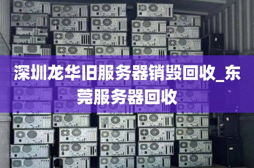 深圳龍華舊服務(wù)器銷毀回收_東莞服務(wù)器回收