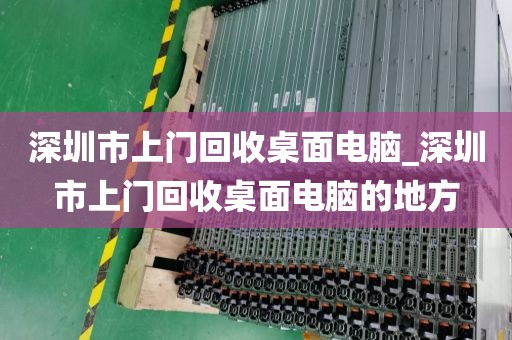 深圳市上門回收桌面電腦_深圳市上門回收桌面電腦的地方