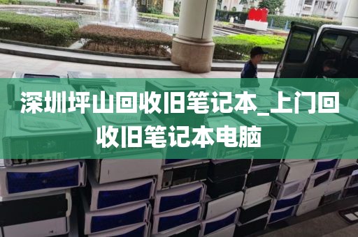 深圳坪山回收舊筆記本_上門回收舊筆記本電腦