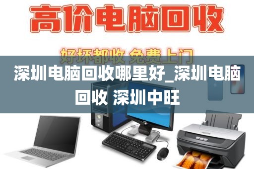深圳電腦回收哪里好_深圳電腦回收 深圳中旺