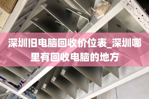 深圳舊電腦回收價(jià)位表_深圳哪里有回收電腦的地方