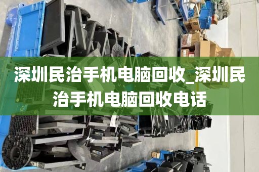 深圳民治手機(jī)電腦回收_深圳民治手機(jī)電腦回收電話