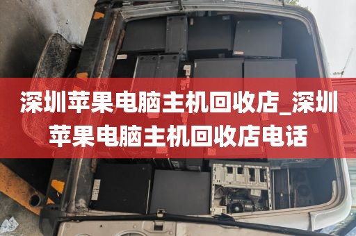 深圳蘋(píng)果電腦主機(jī)回收店_深圳蘋(píng)果電腦主機(jī)回收店電話(huà)