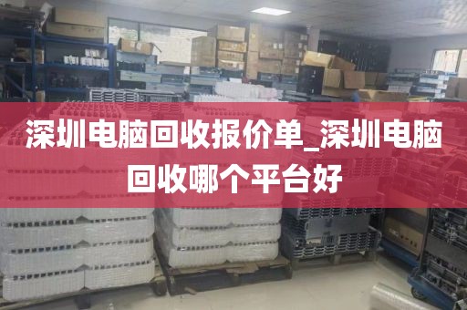 深圳電腦回收報價單_深圳電腦回收哪個平臺好