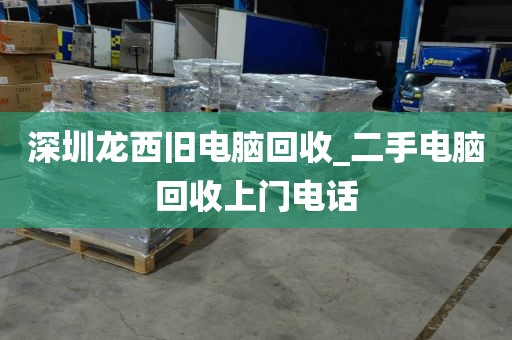深圳龍西舊電腦回收_二手電腦回收上門電話