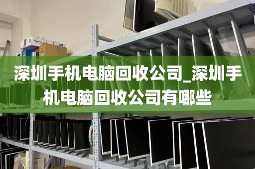 深圳手機(jī)電腦回收公司_深圳手機(jī)電腦回收公司有哪些