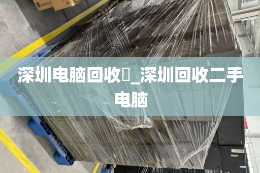 深圳電腦回收亅_深圳回收二手電腦