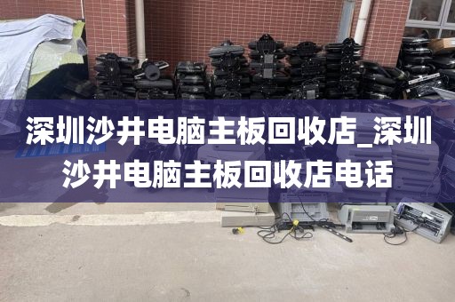 深圳沙井電腦主板回收店_深圳沙井電腦主板回收店電話