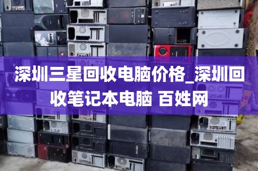 深圳三星回收電腦價格_深圳回收筆記本電腦 百姓網(wǎng)