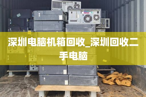 深圳電腦機箱回收_深圳回收二手電腦