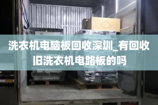 洗衣機電腦板回收深圳_有回收舊洗衣機電路板的嗎