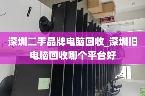 深圳二手品牌電腦回收_深圳舊電腦回收哪個平臺好