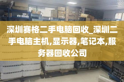 深圳賽格二手電腦回收_深圳二手電腦主機(jī),顯示器,筆記本,服務(wù)器回收公司