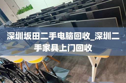 深圳坂田二手電腦回收_深圳二手家具上門回收