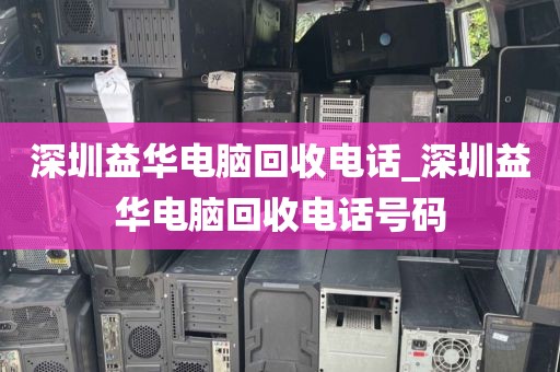 深圳益華電腦回收電話_深圳益華電腦回收電話號碼