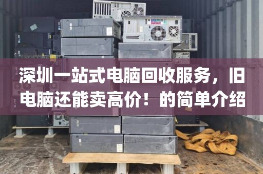 深圳一站式電腦回收服務，舊電腦還能賣高價！的簡單介紹