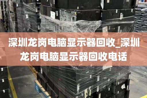 深圳龍崗電腦顯示器回收_深圳龍崗電腦顯示器回收電話