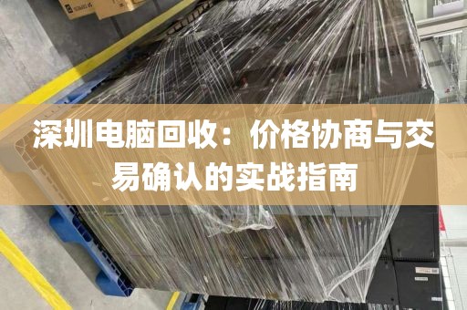 深圳電腦回收:價格協(xié)商與交易確認(rèn)的實戰(zhàn)指南
