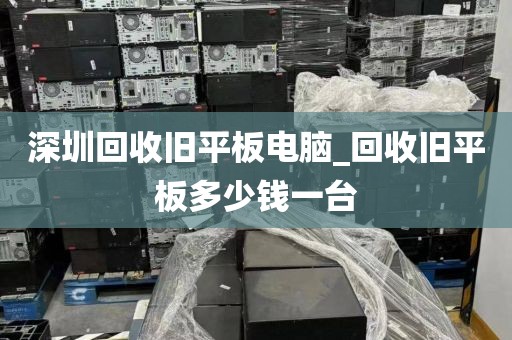 深圳回收舊平板電腦_回收舊平板多少錢一臺(tái)
