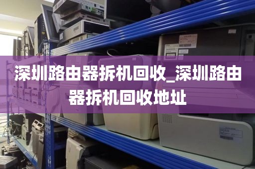 深圳路由器拆機回收_深圳路由器拆機回收地址