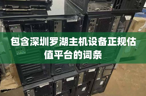包含深圳羅湖主機設(shè)備正規(guī)估值平臺的詞條