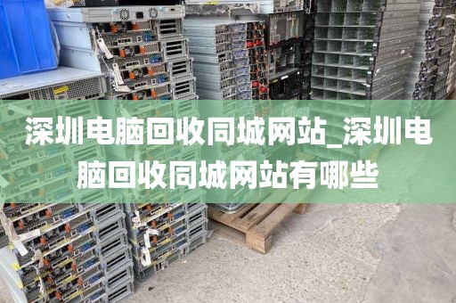 深圳電腦回收同城網站_深圳電腦回收同城網站有哪些
