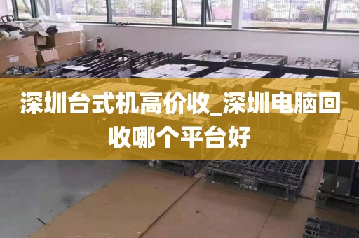 深圳臺(tái)式機(jī)高價(jià)收_深圳電腦回收哪個(gè)平臺(tái)好