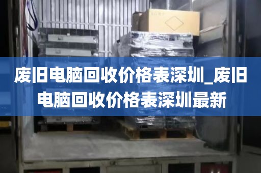 廢舊電腦回收價(jià)格表深圳_廢舊電腦回收價(jià)格表深圳最新