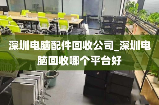 深圳電腦配件回收公司_深圳電腦回收哪個平臺好