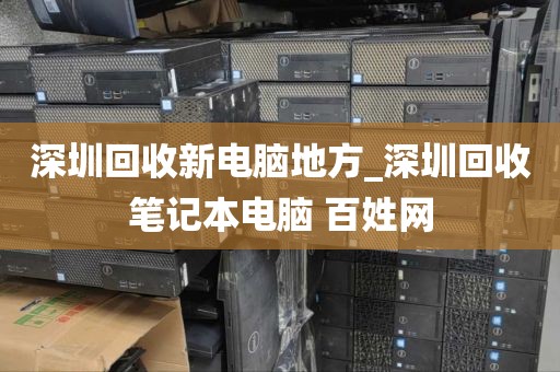 深圳回收新電腦地方_深圳回收筆記本電腦 百姓網(wǎng)