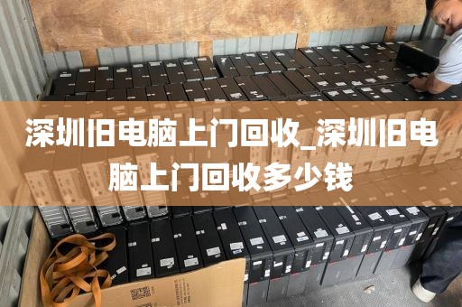 深圳舊電腦上門(mén)回收_深圳舊電腦上門(mén)回收多少錢(qián)