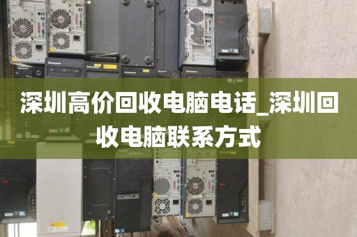 深圳高價(jià)回收電腦電話_深圳回收電腦聯(lián)系方式