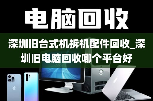 深圳舊臺(tái)式機(jī)拆機(jī)配件回收_深圳舊電腦回收哪個(gè)平臺(tái)好