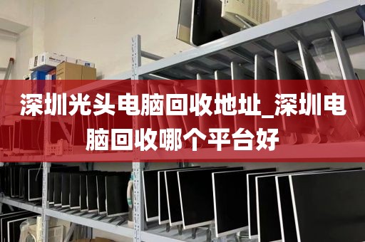深圳光頭電腦回收地址_深圳電腦回收哪個平臺好