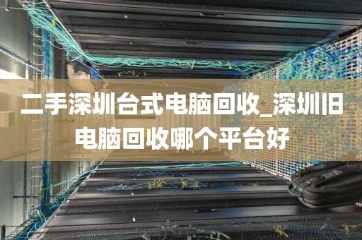 二手深圳臺式電腦回收_深圳舊電腦回收哪個平臺好