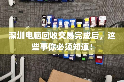 深圳電腦回收交易完成后,這些事你必須知道!