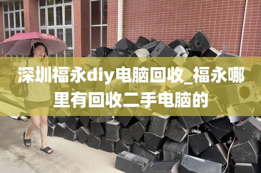 深圳福永diy電腦回收_福永哪里有回收二手電腦的