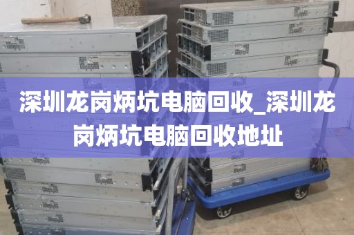 深圳龍崗炳坑電腦回收_深圳龍崗炳坑電腦回收地址
