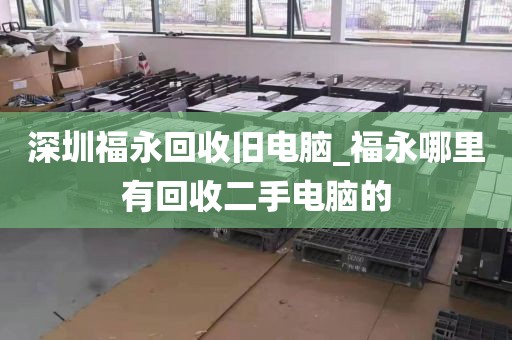 深圳福永回收舊電腦_福永哪里有回收二手電腦的